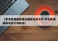 【青岛疫情最新情况最新消息今天,青岛疫情最新消息行动轨迹】