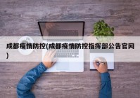 成都疫情防控(成都疫情防控指挥部公告官网)