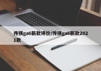 传祺ga6新款评价/传祺ga6新款2021款