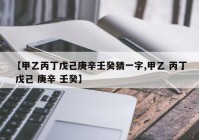 【甲乙丙丁戊己庚辛壬癸猜一字,甲乙 丙丁 戊己 庚辛 壬癸】