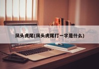 凤头虎尾(凤头虎尾打一字是什么)