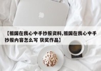 【祖国在我心中手抄报资料,祖国在我心中手抄报内容怎么写 获奖作品】