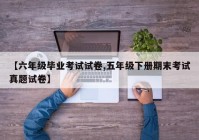 【六年级毕业考试试卷,五年级下册期末考试真题试卷】