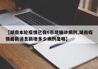 【湖南本轮疫情已有6市现确诊病例,湖南疫情最新消息新增多少病例是哪】