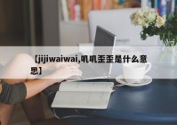 【jijiwaiwai,叽叽歪歪是什么意思】