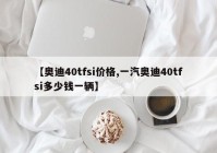 【奥迪40tfsi价格,一汽奥迪40tfsi多少钱一辆】