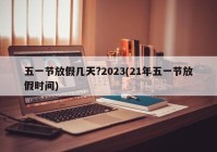 五一节放假几天?2023(21年五一节放假时间)