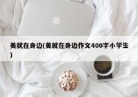 美就在身边(美就在身边作文400字小学生)