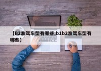 【B2准驾车型有哪些,b1b2准驾车型有哪些】
