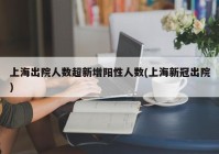 上海出院人数超新增阳性人数(上海新冠出院)
