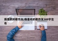 我喜欢的歌作文/我喜欢的歌作文300字左右