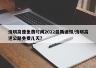 清明高速免费时间2022最新通知/清明高速公路免费几天?