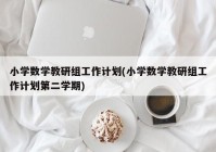 小学数学教研组工作计划(小学数学教研组工作计划第二学期)