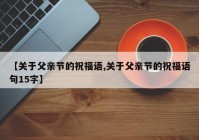 【关于父亲节的祝福语,关于父亲节的祝福语句15字】