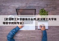 【武汉理工大学都有什么院,武汉理工大学有哪些学院和专业】