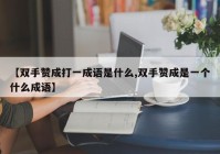 【双手赞成打一成语是什么,双手赞成是一个什么成语】