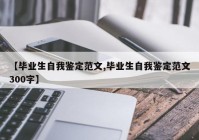 【毕业生自我鉴定范文,毕业生自我鉴定范文300字】