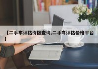 【二手车评估价格查询,二手车评估价格平台】