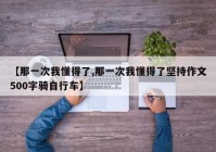 【那一次我懂得了,那一次我懂得了坚持作文500字骑自行车】