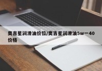 奥吉星润滑油价位/奥吉星润滑油5w一40价格