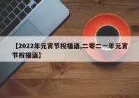 【2022年元宵节祝福语,二零二一年元宵节祝福语】