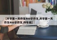 【开学第一天作文400字作文,开学第一天作文400字作文,四年级】