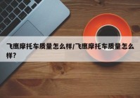 飞鹰摩托车质量怎么样/飞鹰摩托车质量怎么样?