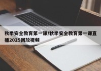 秋季安全教育第一课/秋季安全教育第一课直播2025回放视频