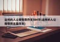 这样的人让我敬佩作文500字(这样的人让我敬佩这篇作文)