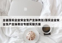 全面落实企业安全生产主体责任/落实企业安全生产主体责任专题实施方案