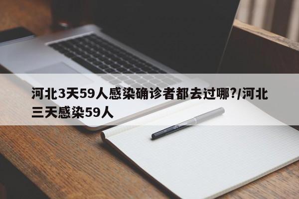 河北3天59人感染确诊者都去过哪?/河北三天感染59人
