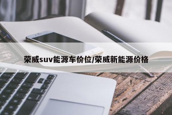荣威suv能源车价位/荣威新能源价格