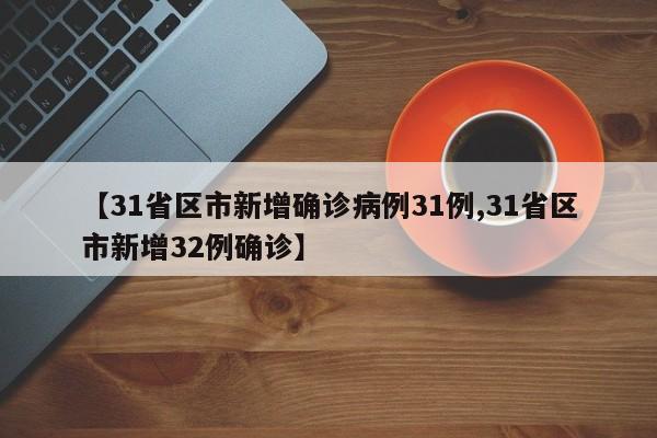 【31省区市新增确诊病例31例,31省区市新增32例确诊】