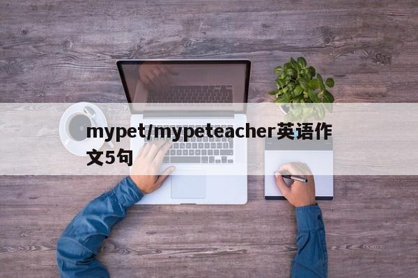 mypet/mypeteacher英语作文5句