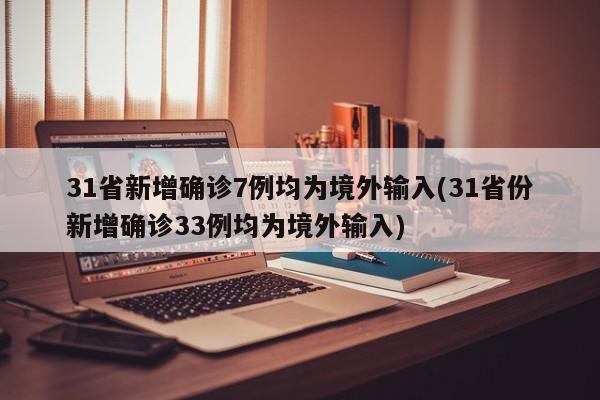 31省新增确诊7例均为境外输入(31省份新增确诊33例均为境外输入)