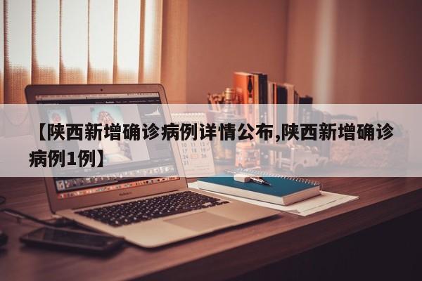 【陕西新增确诊病例详情公布,陕西新增确诊病例1例】