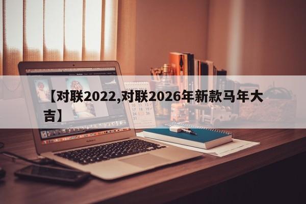 【对联2022,对联2026年新款马年大吉】