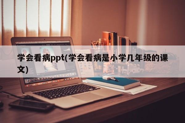 学会看病ppt(学会看病是小学几年级的课文)