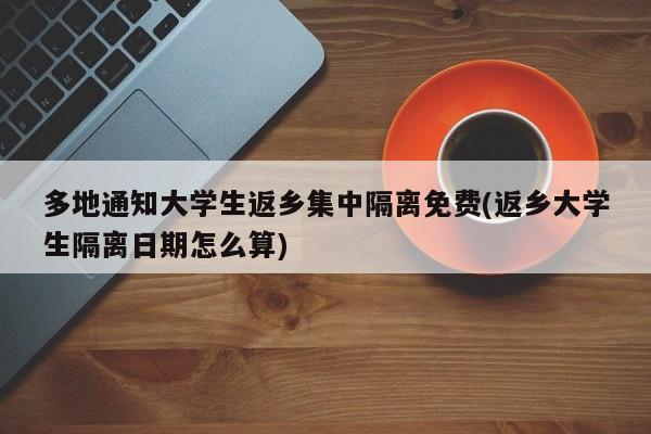 多地通知大学生返乡集中隔离免费(返乡大学生隔离日期怎么算)