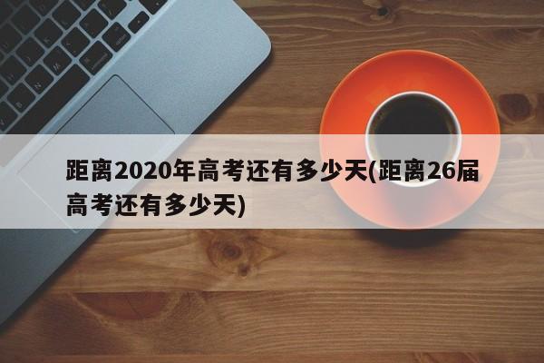 距离2020年高考还有多少天(距离26届高考还有多少天)