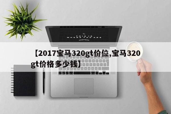 【2017宝马320gt价位,宝马320gt价格多少钱】