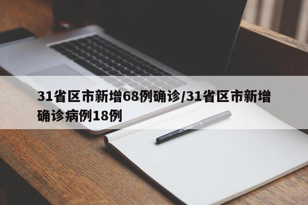 31省区市新增68例确诊/31省区市新增确诊病例18例