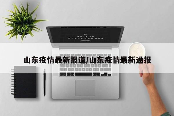 山东疫情最新报道/山东疫情最新通报