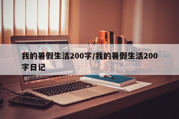 我的暑假生活200字/我的暑假生活200字日记