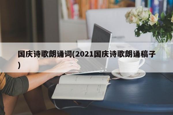 国庆诗歌朗诵词(2021国庆诗歌朗诵稿子)