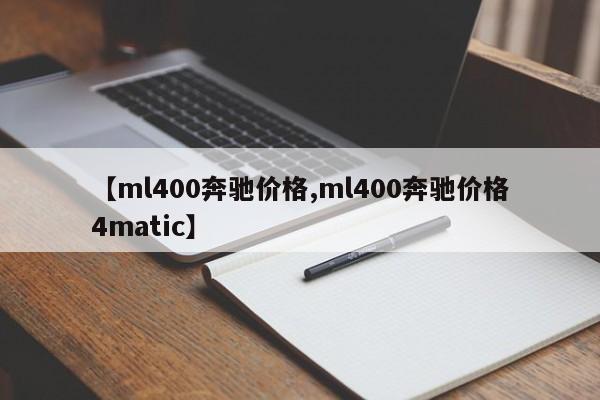 【ml400奔驰价格,ml400奔驰价格4matic】