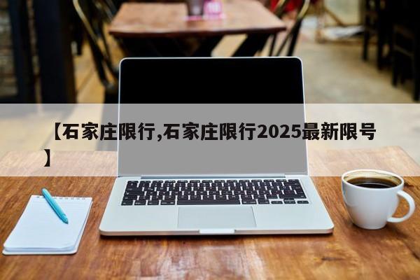 【石家庄限行,石家庄限行2025最新限号】