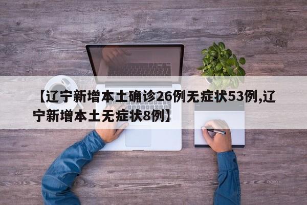 【辽宁新增本土确诊26例无症状53例,辽宁新增本土无症状8例】