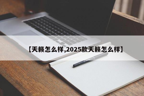 【天籁怎么样,2025款天籁怎么样】