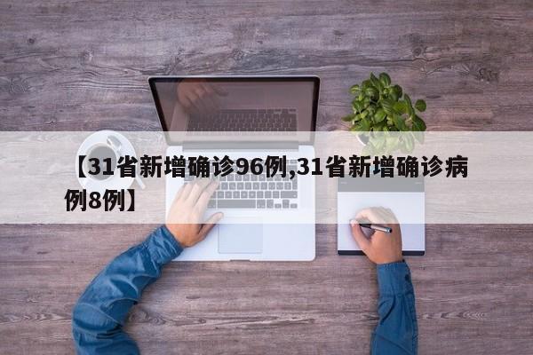 【31省新增确诊96例,31省新增确诊病例8例】